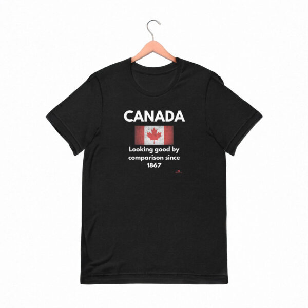 Canada: Looking Good By Comparison Since 1867 T-Shirt